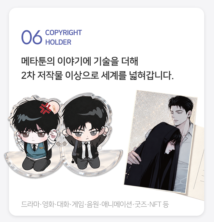 06 WEBTOON PRODUCTION 유료 플랫폼 운영 경력의 PD가 개별 전담하며 여성향 특화 콘텐츠를 제작합니다. 로맨스 로판 BL
