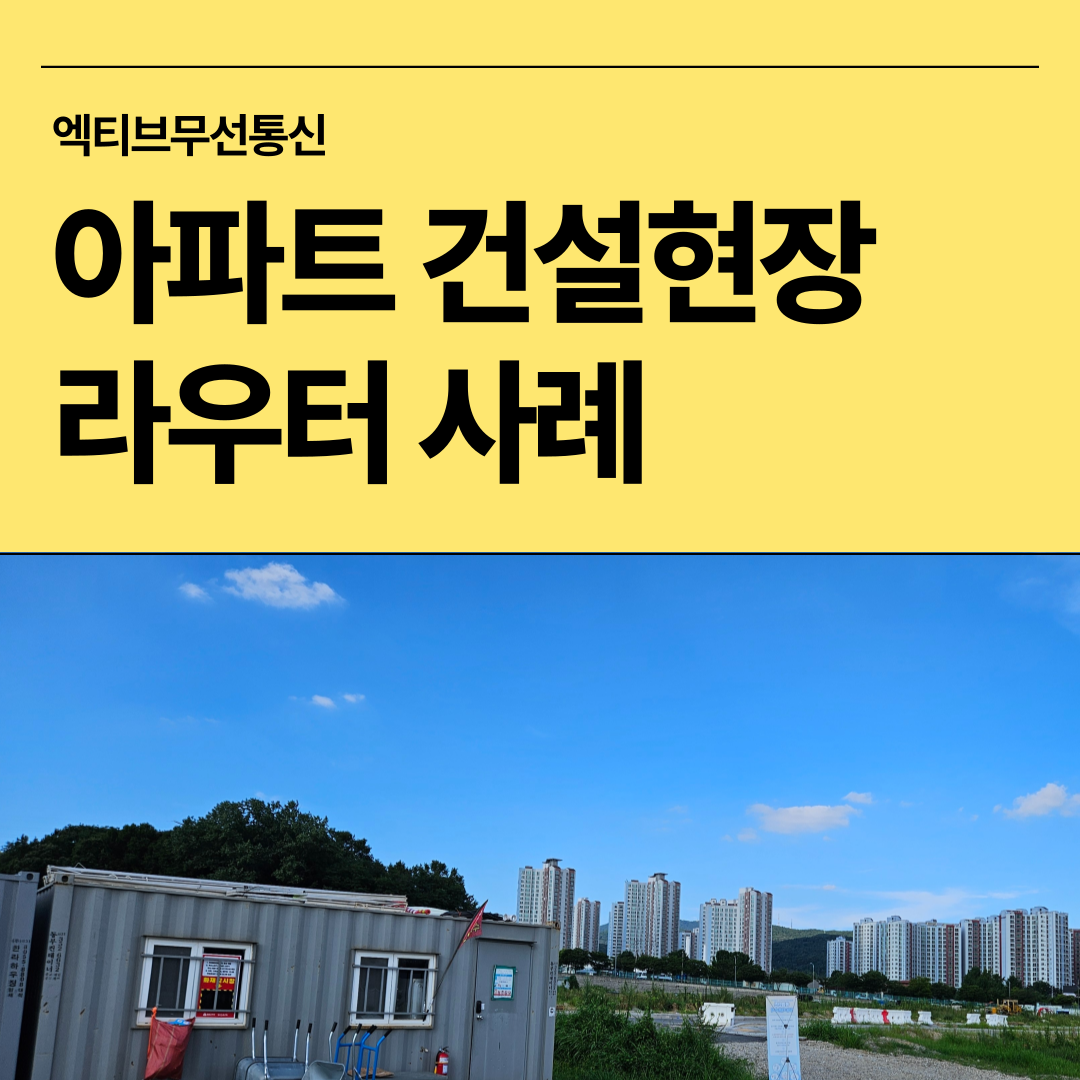 건설현장 라우터 설치로 공사비 절감과 업무 효율을 높이는 아파트 현장 사례