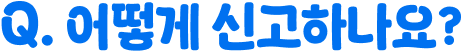 Q. 어떻게 신고하나요?