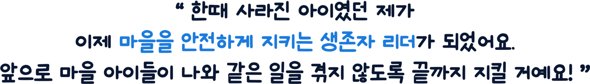 한때 사라진 아이였던 제가 이제 마을을 안전하게 지키는 생존자 리더가 되었어요. 앞으로 마을 아이들이 나와 같은 일을 겪지 않도록 끝까지 지킬 거예요!
