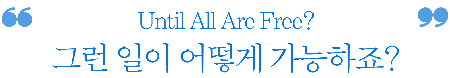 Until All Are Free? 그런 일이 어떻게 가능하죠?