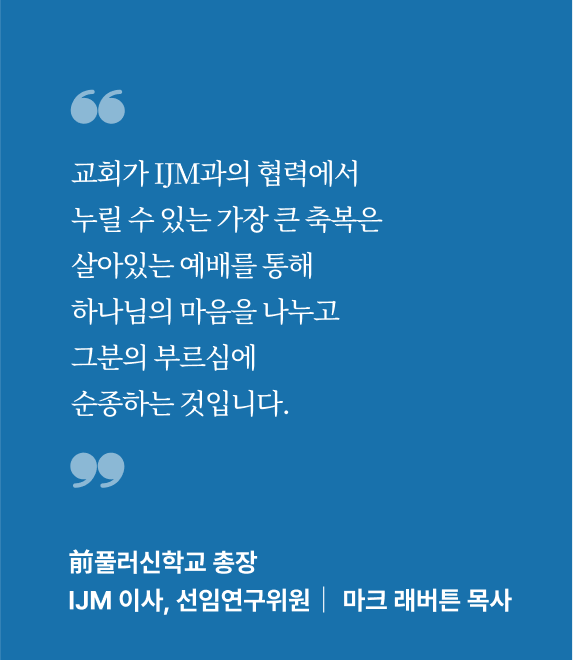 교회가 IJM과의 협력에서 누릴 수 있는 가장 큰 축복은 살아있는 예배를 통해 하나님의 마음을 나누고 그분의 부르심에 순종하는 것입니다.