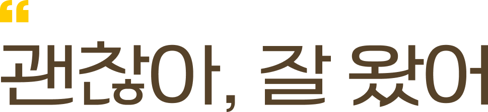 괜찮아, 잘 왔어