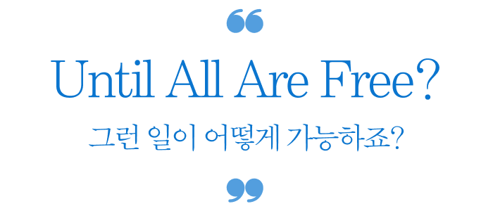 Until All Are Free? 그런 일이 어떻게 가능하죠?
