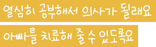 열심히 공부해서 의사가 될래요 아빠를 치료해 줄 수 있도록요