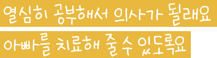 열심히 공부해서 의사가 될래요 아빠를 치료해 줄 수 있도록요