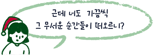 근데 너도 가끔씩 그 무서운 순간들이 떠오르니?