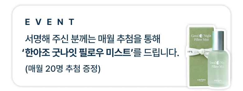event 서명해 주신 분께는 매월 추첨을 통해 록시땅 필로우 미스트 세트’를 드립니다. (매월 20명 추첨 증정)
