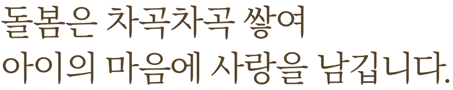 돌봄은 차곡차곡 쌓여 아이의 마음에 사랑을 남깁니다.