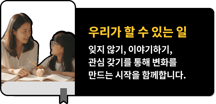 우리가 할 수 있는 일, 잊지 않기, 이야기하기, 관심 갖기를 통해 변화를 만드는 시작을 함께합니다.