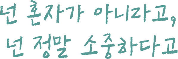 넌 혼자가 아니라고, 넌 정말 소중하다고