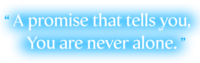 A promise that tells you, You are never alone.