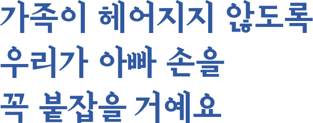 가족이 헤어지지 않도록 우리가 아빠 손을 꼭 붙잡을 거예요