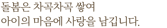 돌봄은 차곡차곡 쌓여 아이의 마음에 사랑을 남깁니다.