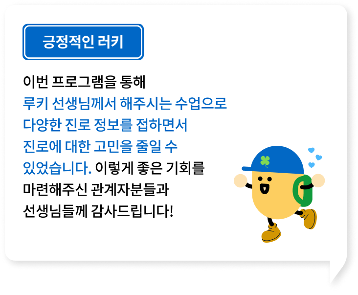 이번 프로그램을 통해 루키 선생님께서 해주시는 수업으로 다양한 진로 정보를 접하면서 진로에 대한 고민을 줄일 수 있었습니다. 이렇게 좋은 기회를 마련해주신 관계자분들과 선생님들께 감사드립니다!