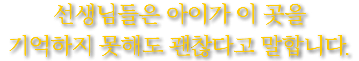 선생님들은 아이가 이 곳을 기억하지 못해도 괜찮다고 말합니다.