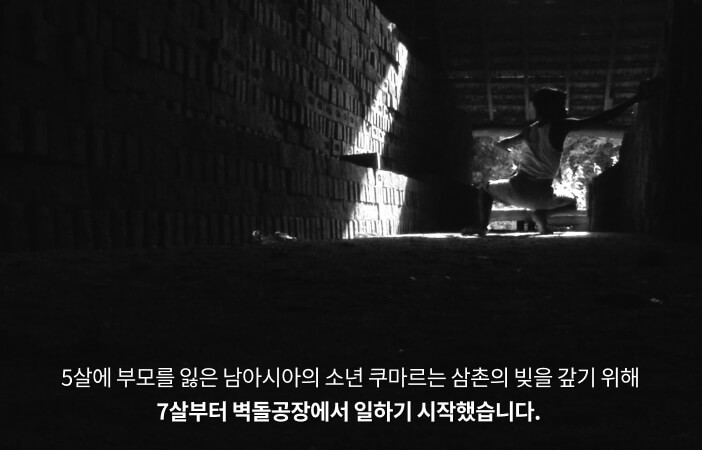 5살에 부모를 잃은 남아시아의 소년 쿠마르는 삼촌의 빚을 갚기 위해 7살부터 벽돌공장에서 일하기 시작했습니다.