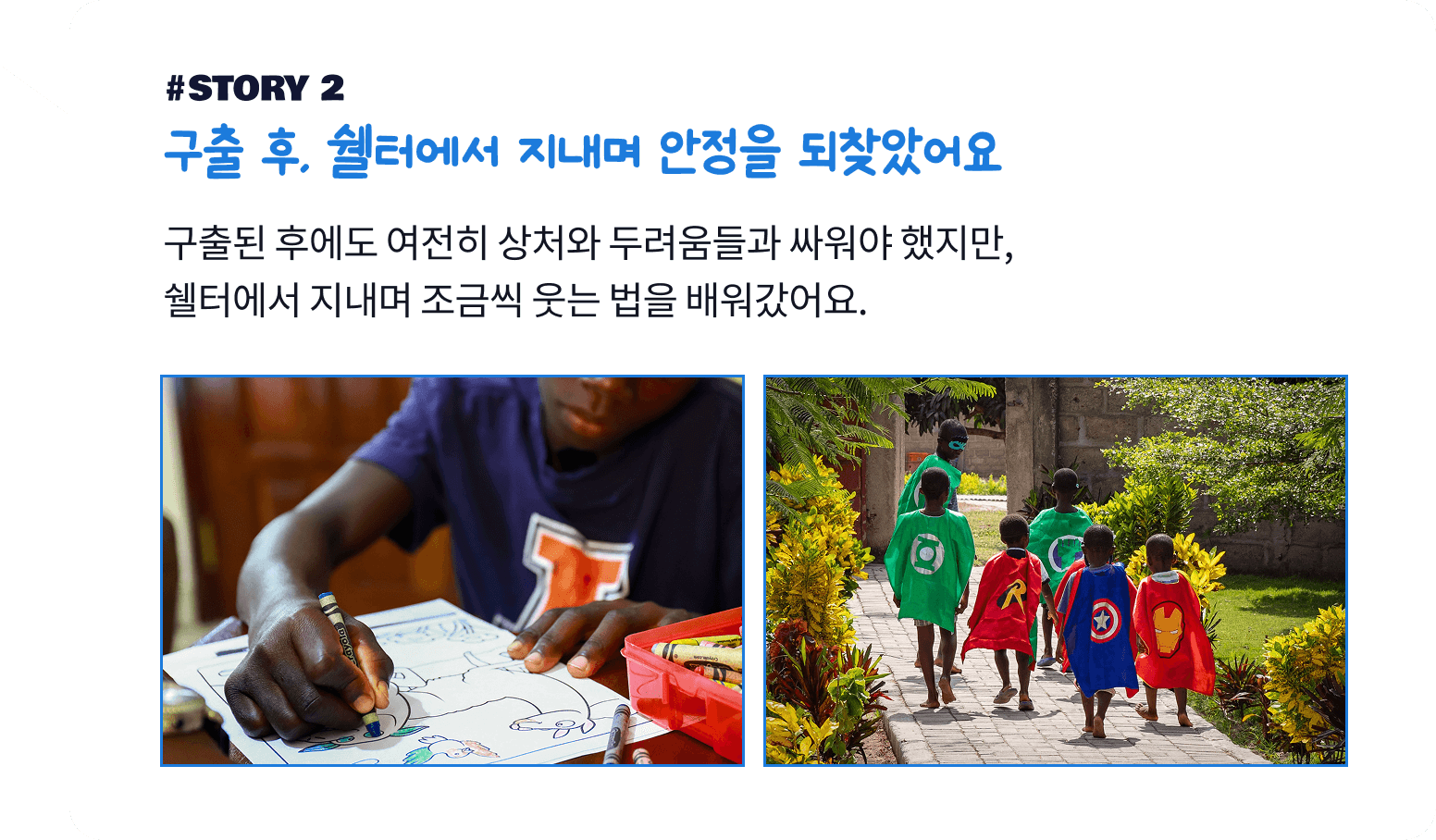 구출 후, 쉘터에서 지내며 안정을 되찾았어요. 구출된 후에도 여전히 상처와 두려움들과 싸워야 했지만, 쉘터에서 지내며 조금씩 웃는 법을 배워갔어요.