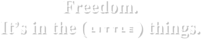 Freedom. It’s in the (LITTLE) things.