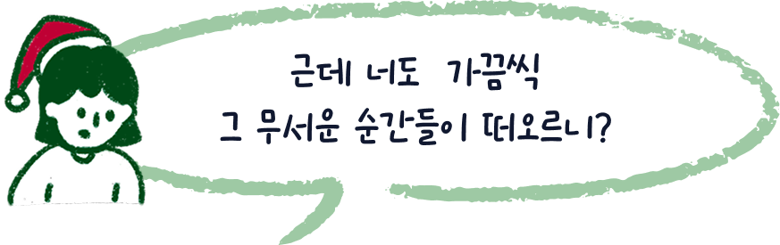 근데 너도 가끔씩 그 무서운 순간들이 떠오르니?