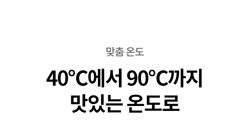 40℃에서 90℃까지 맛있는 온도로  맞춤 온도