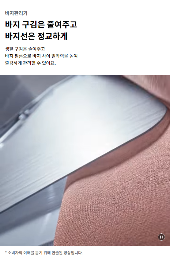 바지관리기 바지 구김은 줄여주고 바지선은 정교하게 생활 구김은 줄여주고 바지 필름으로 바지 사이 밀착력을 높여 깔끔하게 관리할 수 있어요.
