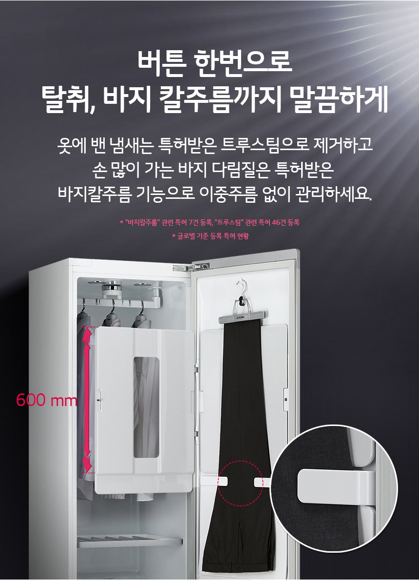 버튼 한번으로 탈취, 바지 관리까지 말끔하게 옷에 밴 냄새는 특허받은 트루스팀으로 제거하고, 특허받은 바지관리기로 생활 주름 완화와 바지선을 편리하게 관리하세요.