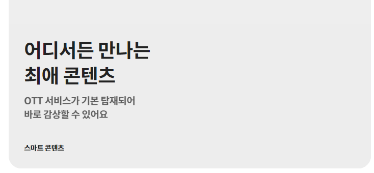 어디서든 만나는 최애 콘텐츠  OTT 서비스가 기본 탑재되어 바로 감상할 수 있어요