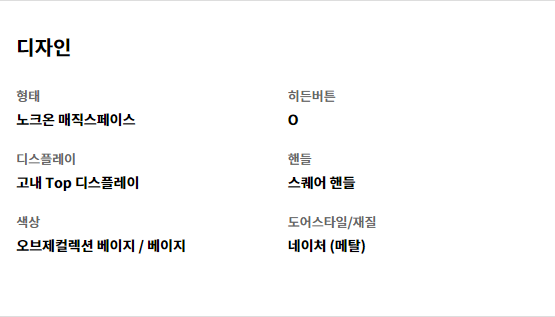 디자인 형태 노크온 매직스페이스   히든버튼 O   디스플레이 고내 Top 디스플레이   핸들 스퀘어 핸들   색상 오브제컬렉션 베이지 / 베이지   도어스타일/재질 네이처 (메탈)
