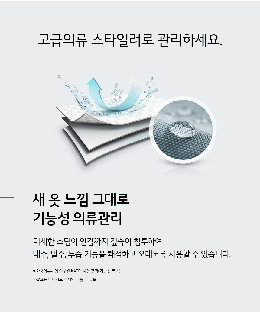 고급의류 스타일러로 관리하세요 손상없이 새옷 느낌 그대로 기능성 의류관리 미세한 스팀이 안감까지 깊숙이 침투하여 옷감손상 없이 내수,발수,투습 기능을 쾌적하고 오래도록 사용할 수 있습니다.