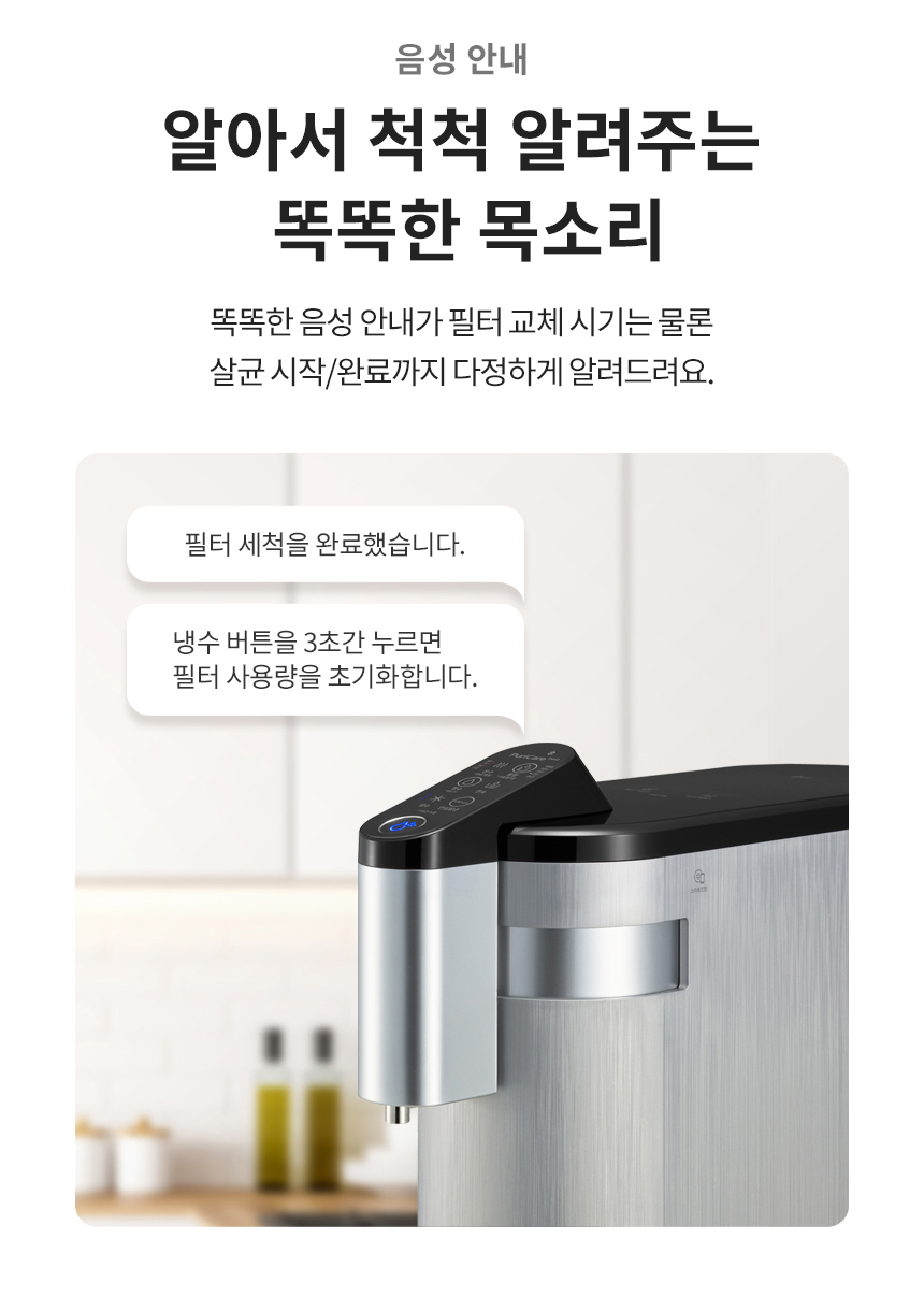 음성 안내 알아서 척척 알려주는 똑똑한 목소리 똑똑한 음성 안내가 필터 교체 시기는 물론 살균 시작/완료까지 다정하게 알려드려요.