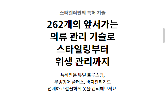 스타일러만의 특허 기술 262개의 앞서가는 의류 관리 기술로 스타일링부터 위생 관리까지 특허받은 듀얼 트루스팀, 무빙행어 플러스, 바지관리기로 섬세하고 깔끔하게 옷을 관리해보세요.