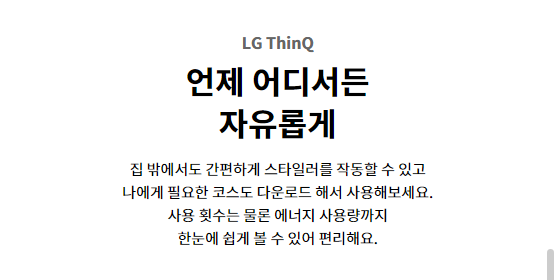 LG ThinQ 언제 어디서든 자유롭게 집 밖에서도 간편하게 스타일러를 작동할 수 있고 나에게 필요한 코스도 다운로드 해서 사용해보세요. 사용 횟수는 물론 에너지 사용량까지 한눈에 쉽게 볼 수 있어 편리해요.