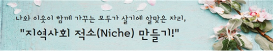 나와 이웃이 함께 가꾸는 모두가 살기에 알맞은 자리, 지역사회 적소 만들기