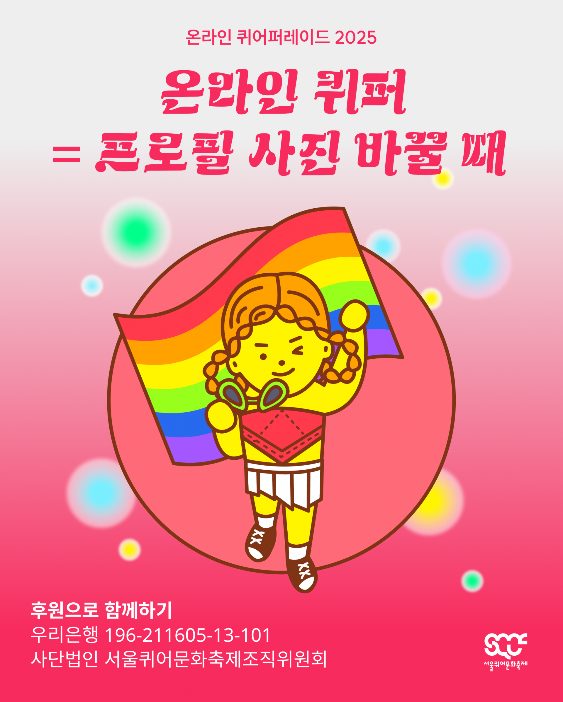 온라인 퀴어퍼레이드를 소개하는 이미지. 빨간색 그라데이션 배경 위쪽에는 “온라인 퀴어퍼레이드 2025”와 “온라인 퀴퍼 = 프로필 사진 바꿀 때”라는 문구가 빨간색으로 쓰여 있다. 그 아래에는 무지개 깃발을 배경으로 캐릭터가 서 있다. 캐릭터 아래에는 “후원으로 함께하기 우리은행 196-211605-13-101 사단법인 서울퀴어문화축제조직위원회”라는 문구가 하얀색으로 쓰여 있다. 이미지 가장 오른쪽 아래에는 하얀색 서울퀴어문화축제 로고가 배치되어 있다.
