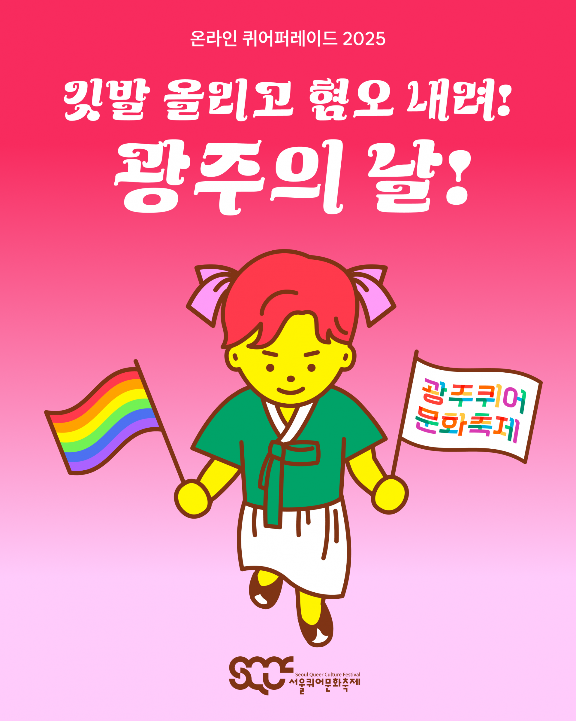 ‘깃발 올리고 혐오 내려! 광주의 날’ 캠페인 이미지. 위쪽은 빨간색, 아래쪽은 분홍색으로 그라데이션된 배경 위로 “온라인 퀴어퍼레이드 2025”와 “깃발 올리고 혐오 내려! 광주의 날!”이라는 문구가 하얀색으로 쓰여 있다. 그 아래에는 캐릭터가 서 있으며, 왼손에는 “광주퀴어문화축제”라는 문구가 길벗체로 쓰인 손깃발을, 오른손에는 무지개 손깃발을 들고 있다. 이미지 가장 아래에는 갈색 서울퀴어문화축제 로고가 배치되어 있다.