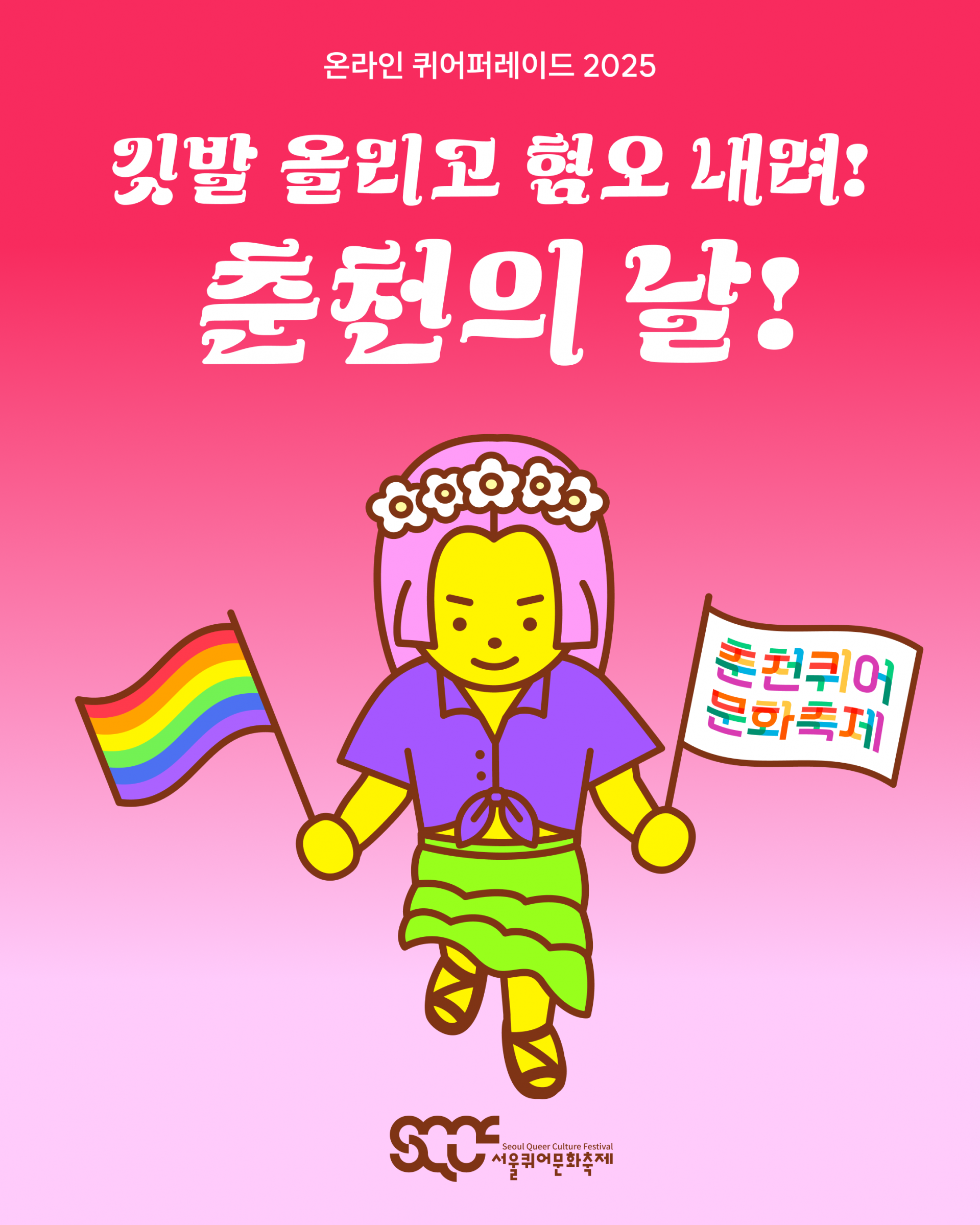 ‘깃발 올리고 혐오 내려! 춘천의 날’ 캠페인 이미지. 위쪽은 빨간색, 아래쪽은 분홍색으로 그라데이션된 배경 위로 “온라인 퀴어퍼레이드 2025”와 “깃발 올리고 혐오 내려! 춘천의 날!”이라는 문구가 하얀색으로 쓰여 있다. 그 아래에는 캐릭터가 서 있으며, 왼손에는 “춘천퀴어문화축제”라는 문구가 길벗체로 쓰인 손깃발을, 오른손에는 무지개 손깃발을 들고 있다. 이미지 가장 아래에는 갈색 서울퀴어문화축제 로고가 배치되어 있다.