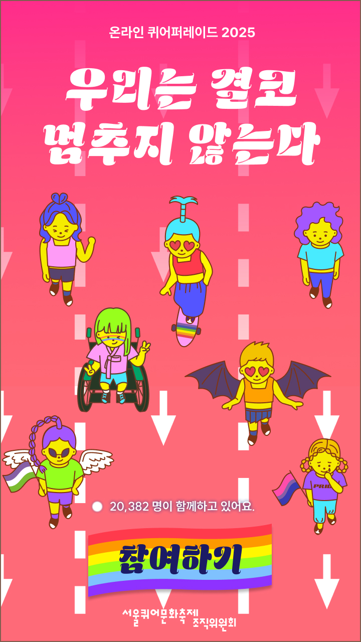 온라인 퀴어퍼레이드 2025의 시작 화면. 빨간색 그라데이션 도로 배경 위로 다양한 캐릭터들이 함께 행진하고 있다. 화면 위쪽에는 “온라인 퀴어 퍼레이드 2025”와 “우리는 결코 멈추지 않는다”라는 문구가 하얀색으로 쓰여 있다. 그 아래에는 캐릭터들이 행진하는 장면이 펼쳐지고, 다시 그 아래에는 “20,382명이 함께하고 있어요”라는 문구가 하얀색으로 쓰여 있다. 화면 아래쪽에는 “참여하기”라는 문구가 쓰인 6색 무지개색 배경의 깃발 모양 버튼이 있으며, 가장 아래쪽에는 “서울퀴어문화축제조직위원회”라는 문구가 하얀색으로 쓰여 있다.