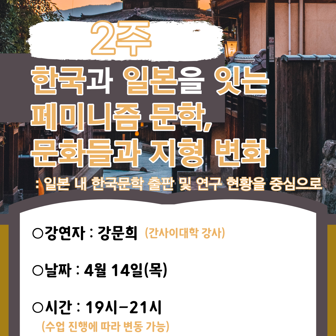 <사진 설명 시작> 2주차 강의의 주제인 '한국과 일본을 잇는 페미니즘 문학, 문화들과 지형 변화 : 일본 내 한국문학 출판 및 연구 현황을 중심으로'와, 강연자에 대한 설명이 개제되어 있습니다. 강연자 강문희는 간사이대학 강사입니다. 강의 날짜는 4월 14일 목요일이며, 강의 시간은 19시부터 21시 까지입니다. <사진 설명 끝>