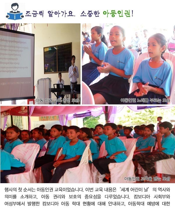 조금씩 알아가요, 소중한 아동인권!
행사의 첫 순서는 아동인권 교육이었습니다. 
이번 교육 내용은‘세계 어린이 날’의 역사와 의미를 소개하고, 아동 권리와 보호의 중요성을 다루었습니다. 
캄보디아 사회부와 여성부에서 발행한 캄보디아 아동 학대 현황에 대해 안내하고, 아동학대 예방에 대한
