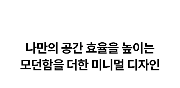 나만의 공간 효율을 높이는 모던함을 더한 미니멀 디자인