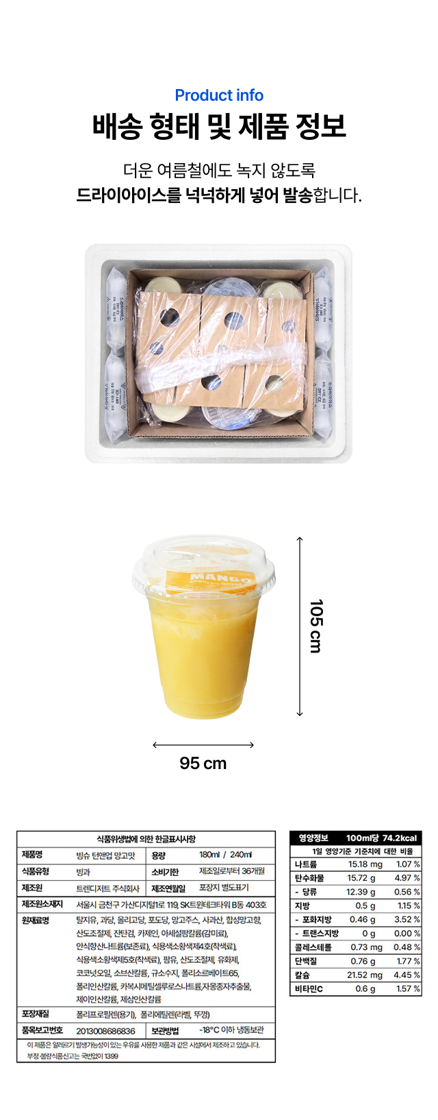 30초 컵빙수
망고 배송 형태 및 제품 정보 - 드라이아이스 냉동 배송, 240ml 컵 사이즈, -18°C 이하 냉동보관, 영양정보·원재료 표기