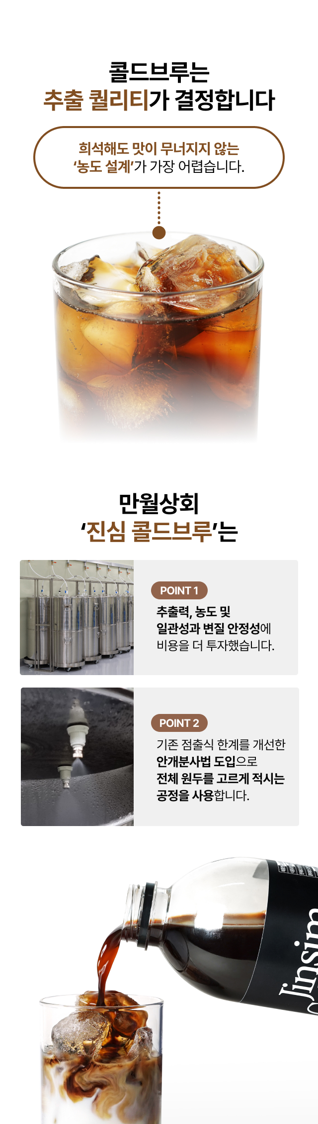 희석해도 맛이 무너지지 않는 진한 농도의 콜드브루 원액, 기존 점출식의 한계를 개선하여 전체 원두를 고르게 적시는 안개분사법 추출 공정, 일관성 있는 맛과 변질 안정성을 확보한 프리미엄 추출 기술