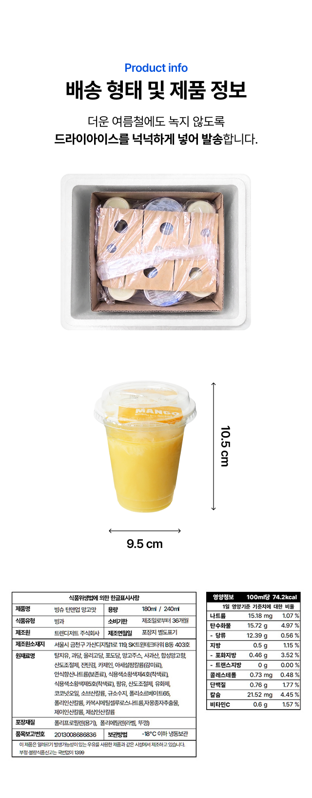 30초 컵빙수
망고 배송 형태 및 제품 정보 - 드라이아이스 냉동 배송, 240ml 컵 사이즈, -18°C 이하 냉동보관, 영양정보·원재료 표기