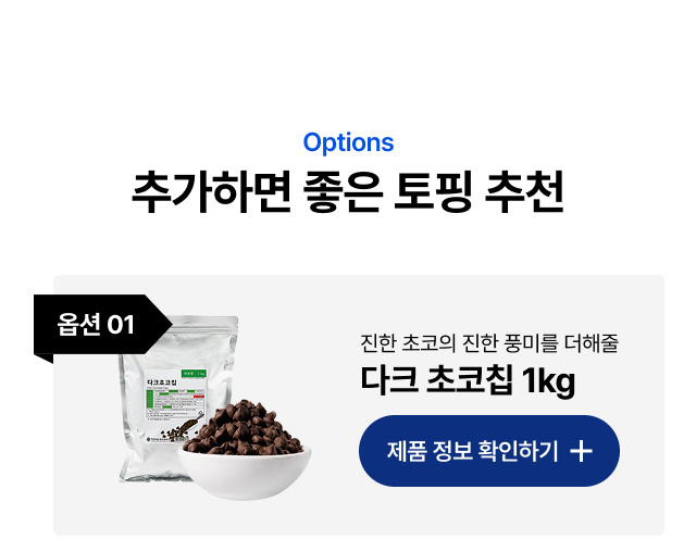 초코 컵빙수 추천 옵션 01 - 다크 초코칩 1kg 카페      
  초코빙수 토핑 진한 풍미 추가, 클릭하여 제품 정보 확인