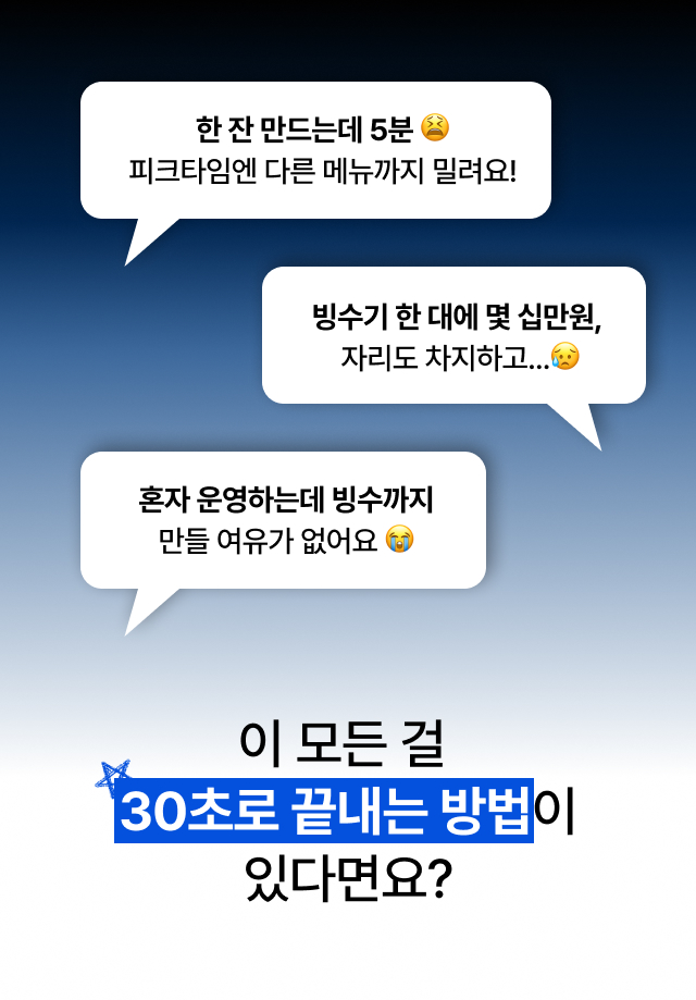 카페 사장님
   고민 해결 - 빙수 한 잔 5분 소요 빙수기 비용 부담 30초로 끝내는 업소용 컵빙수