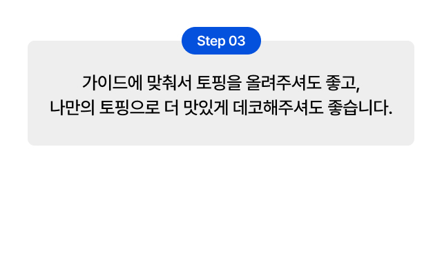 Step 03 텍스트 가이드 — 가이드 토핑과 자유 토핑으로 데코하는 마무리 단계