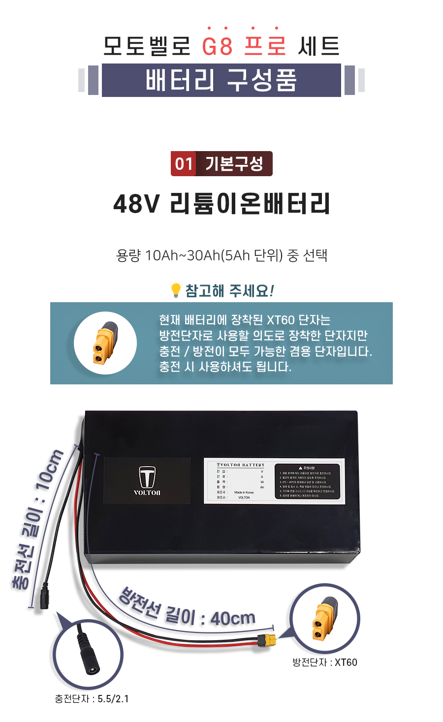 구성품: 기본구성1. 리튬이온배터리_용량 10Ah ~ 30Ah(5Ah단위) 선택. 충전단자 5.5/2.1. 충전선 길이 10cm. 방전단자 XT60. 방전선 길이 40cm. 참고: 방전선은 충방전이 가능한 충방전 겸용선 입니다.