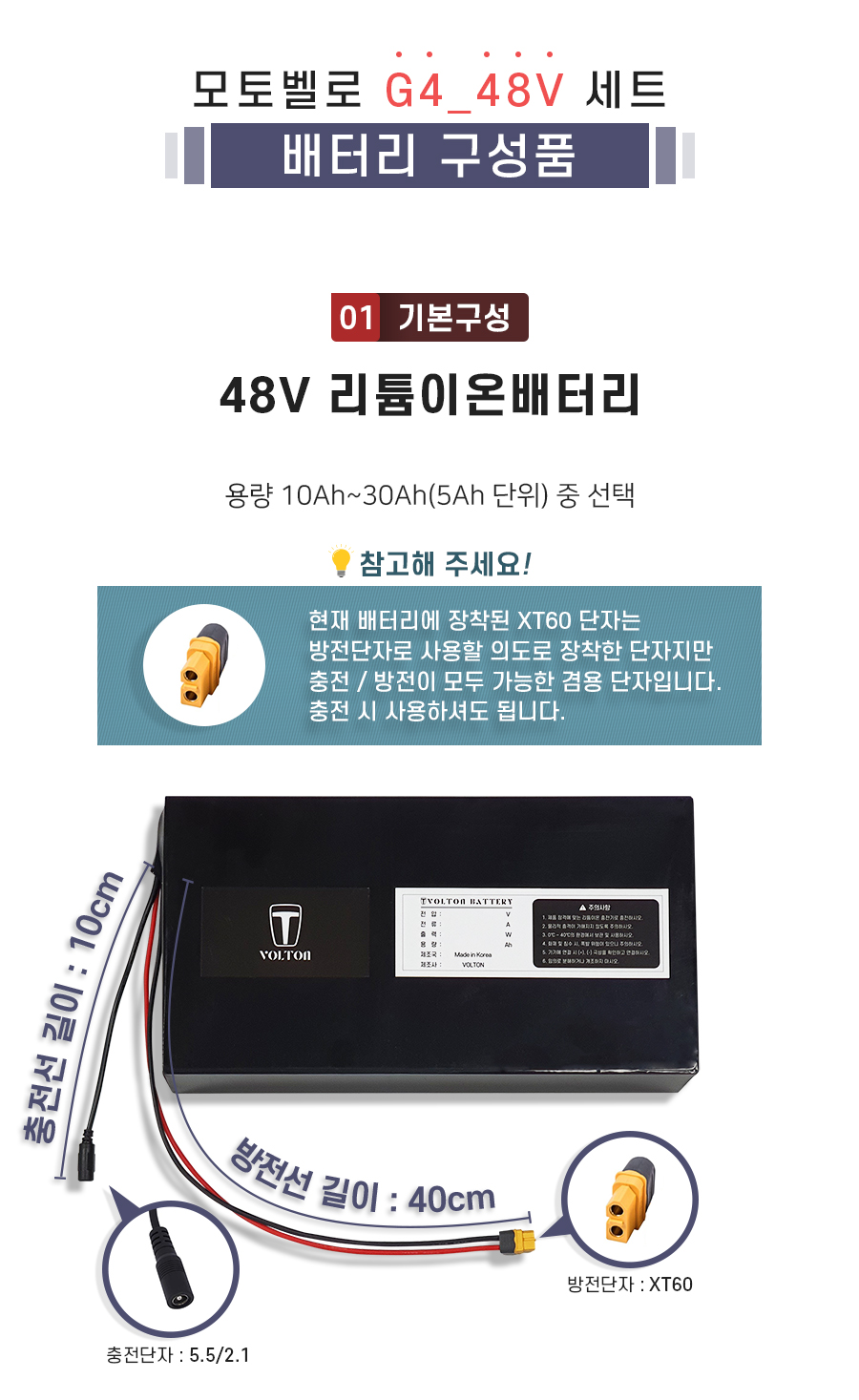 구성품: 기본구성1. 리튬이온배터리_용량 10Ah ~ 30Ah(5Ah단위) 선택. 충전단자 5.5/2.1. 충전선 길이 10cm. 방전단자 XT60. 방전선 길이 40cm. 참고: 방전선은 충방전이 가능한 충방전 겸용선 입니다.