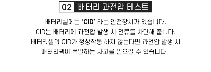 볼턴 배터리 테스트, 02. 배터리 과전압 테스트, 배터리셀에는 'CID'라는 안전장치가 있습니다. CID는 배터리에 과전압 발생 시 전류를 차단해 줍니다. 배터리셀의 CID가 정상작동하지 않는다면 과전압 발생 시 배터리팩이 폭발하는 사고를 일으킬 수 있습니다.